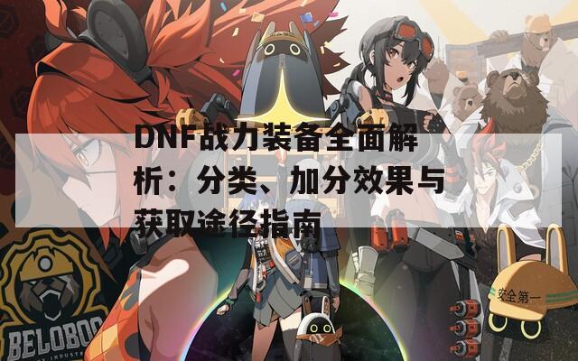 DNF战力装备全面解析：分类、加分效果与获取途径指南