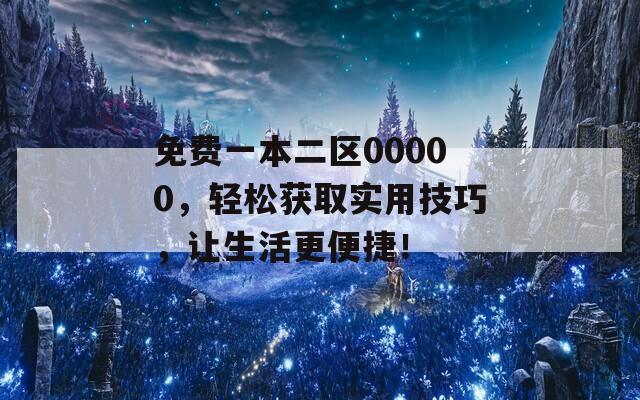 免费一本二区00000，轻松获取实用技巧，让生活更便捷！