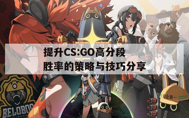 提升CS:GO高分段胜率的策略与技巧分享