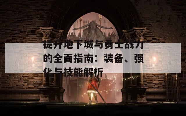 提升地下城与勇士战力的全面指南：装备、强化与技能解析