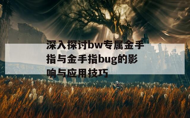 深入探讨bw专属金手指与金手指bug的影响与应用技巧