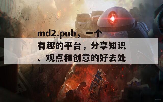 md2.pub，一个有趣的平台，分享知识、观点和创意的好去处！