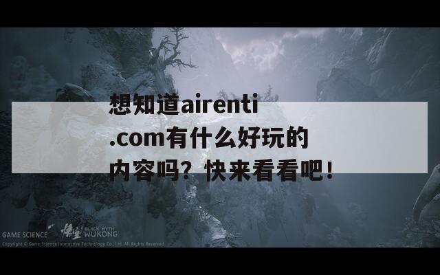 想知道airenti.com有什么好玩的内容吗？快来看看吧！