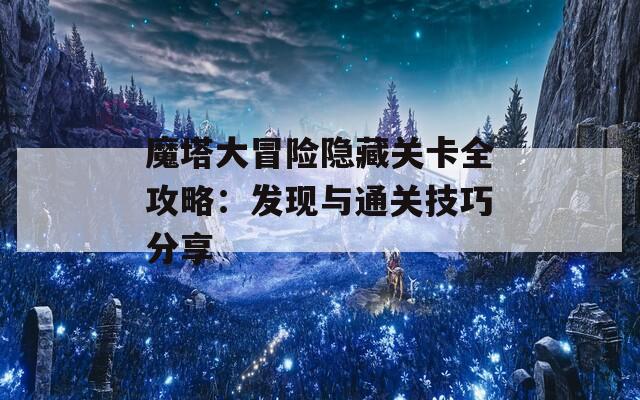 魔塔大冒险隐藏关卡全攻略：发现与通关技巧分享