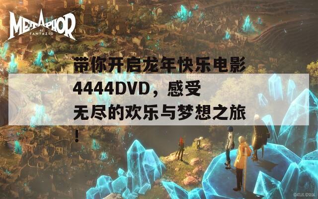 带你开启龙年快乐电影4444DVD，感受无尽的欢乐与梦想之旅！