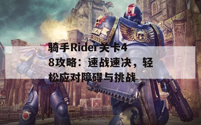 骑手Rider关卡48攻略：速战速决，轻松应对障碍与挑战