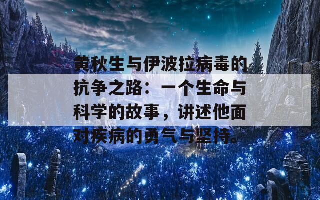 黄秋生与伊波拉病毒的抗争之路：一个生命与科学的故事，讲述他面对疾病的勇气与坚持。