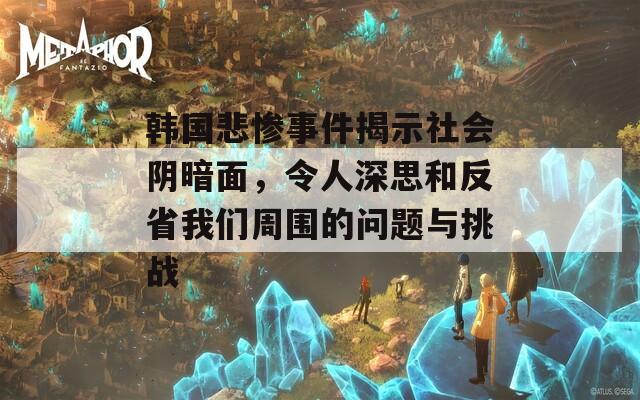 韩国悲惨事件揭示社会阴暗面，令人深思和反省我们周围的问题与挑战