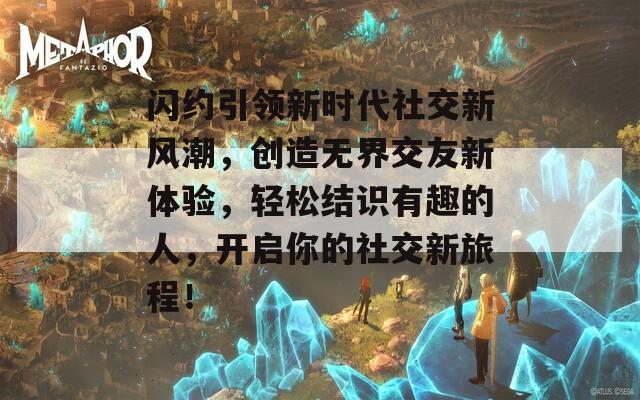 闪约引领新时代社交新风潮，创造无界交友新体验，轻松结识有趣的人，开启你的社交新旅程！