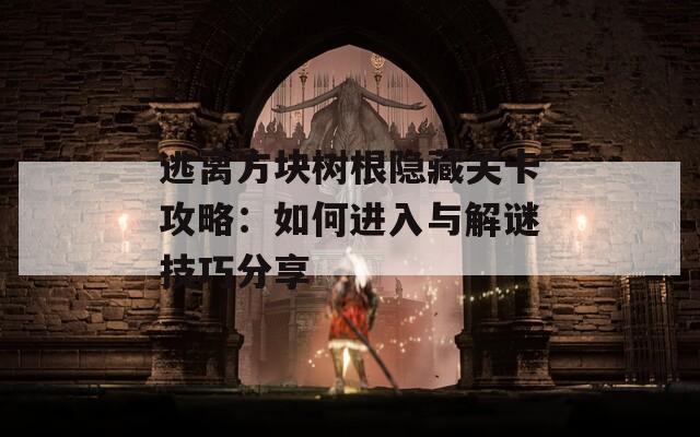 逃离方块树根隐藏关卡攻略：如何进入与解谜技巧分享