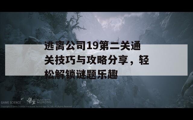 逃离公司19第二关通关技巧与攻略分享，轻松解锁谜题乐趣