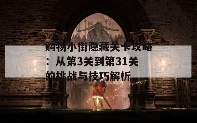 购物小街隐藏关卡攻略：从第3关到第31关的挑战与技巧解析