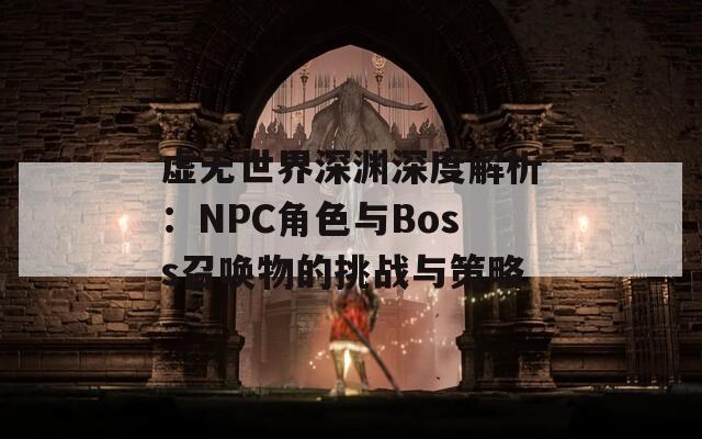 虚无世界深渊深度解析：NPC角色与Boss召唤物的挑战与策略