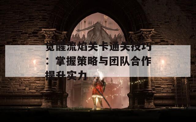 觉醒流焰关卡通关技巧：掌握策略与团队合作提升实力