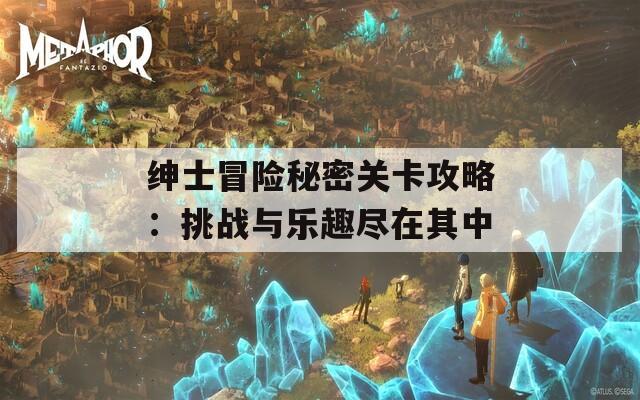 绅士冒险秘密关卡攻略：挑战与乐趣尽在其中