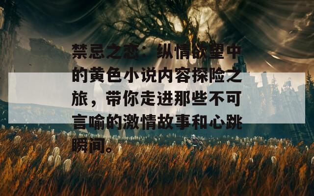 禁忌之恋：纵情欲望中的黄色小说内容探险之旅，带你走进那些不可言喻的激情故事和心跳瞬间。