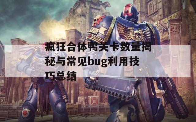 疯狂合体鸭关卡数量揭秘与常见bug利用技巧总结