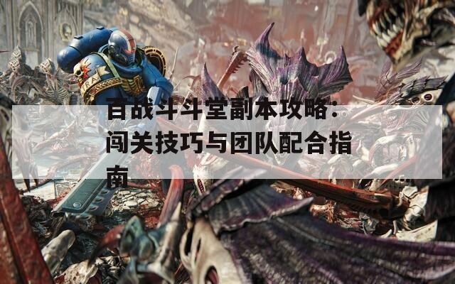 百战斗斗堂副本攻略：闯关技巧与团队配合指南