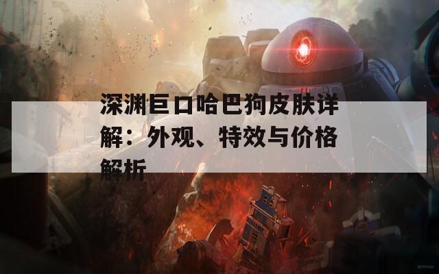 深渊巨口哈巴狗皮肤详解：外观、特效与价格解析