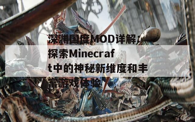 深渊国度MOD详解：探索Minecraft中的神秘新维度和丰富游戏体验