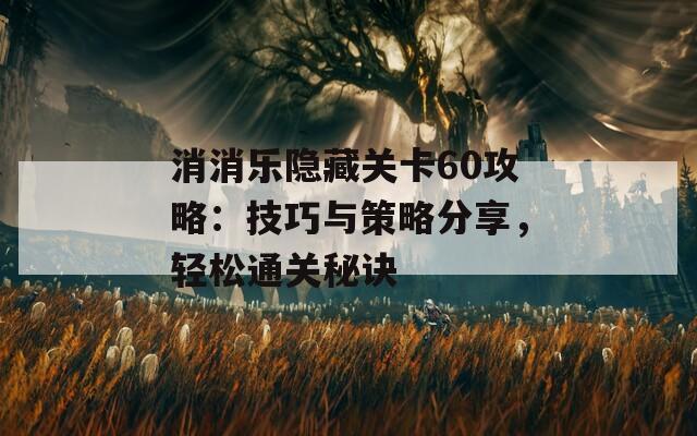 消消乐隐藏关卡60攻略：技巧与策略分享，轻松通关秘诀