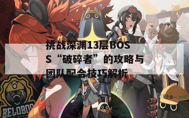 挑战深渊13层BOSS“破碎者”的攻略与团队配合技巧解析