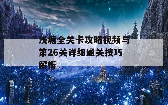 浅塘全关卡攻略视频与第26关详细通关技巧解析