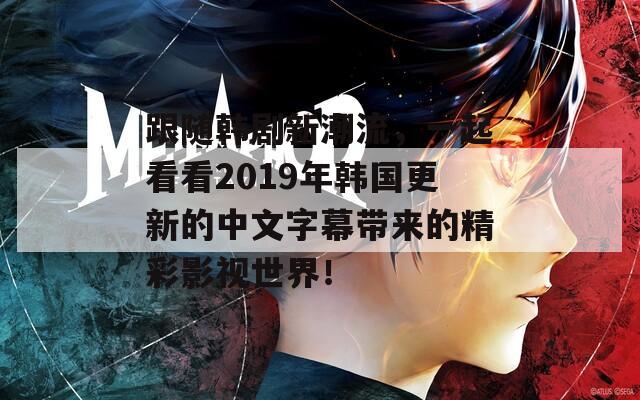 跟随韩剧新潮流，一起看看2019年韩国更新的中文字幕带来的精彩影视世界！