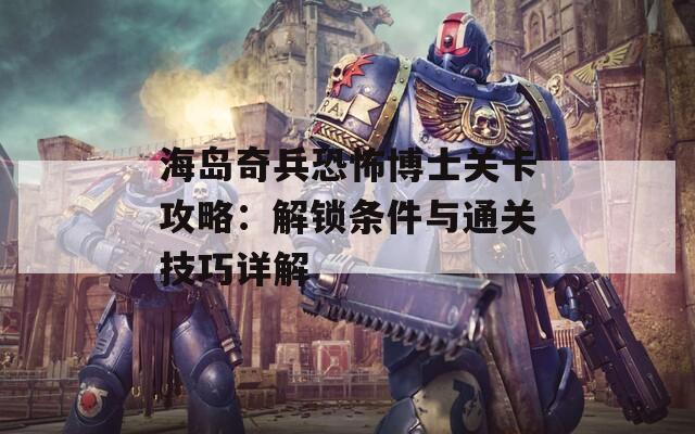 海岛奇兵恐怖博士关卡攻略：解锁条件与通关技巧详解