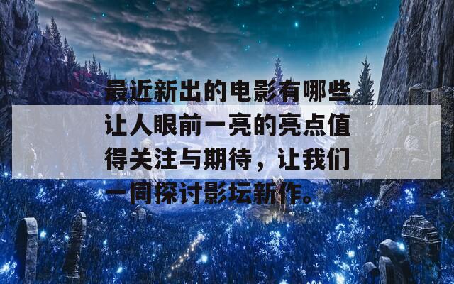 最近新出的电影有哪些让人眼前一亮的亮点值得关注与期待，让我们一同探讨影坛新作。