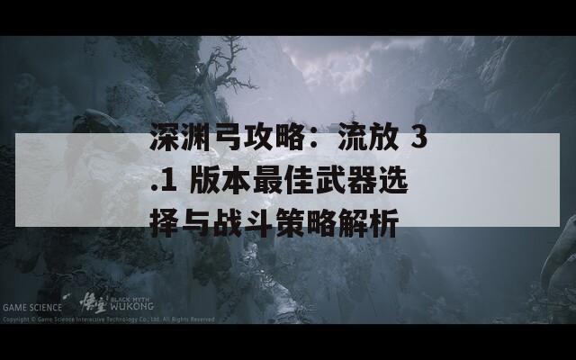 深渊弓攻略：流放 3.1 版本最佳武器选择与战斗策略解析