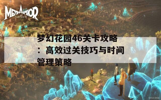 梦幻花园46关卡攻略：高效过关技巧与时间管理策略