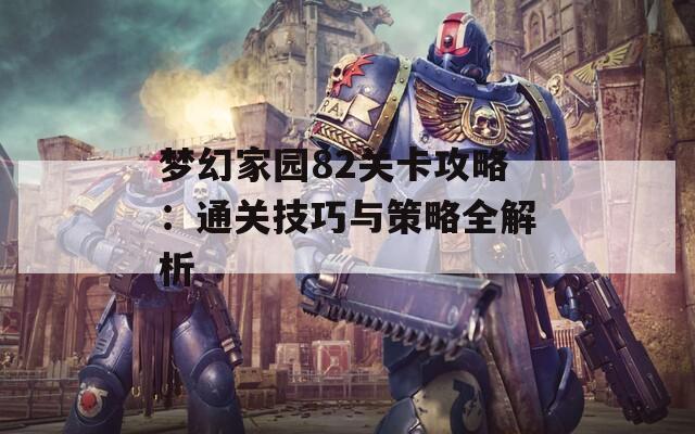 梦幻家园82关卡攻略：通关技巧与策略全解析