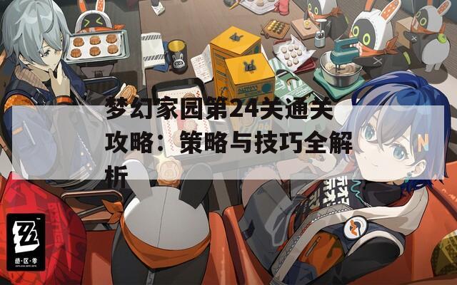 梦幻家园第24关通关攻略：策略与技巧全解析