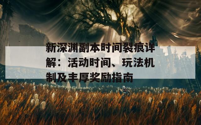 新深渊副本时间裂痕详解：活动时间、玩法机制及丰厚奖励指南