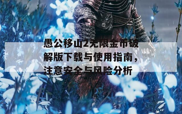 愚公移山2无限金币破解版下载与使用指南，注意安全与风险分析