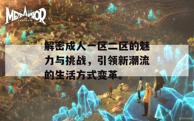 解密成人一区二区的魅力与挑战，引领新潮流的生活方式变革。