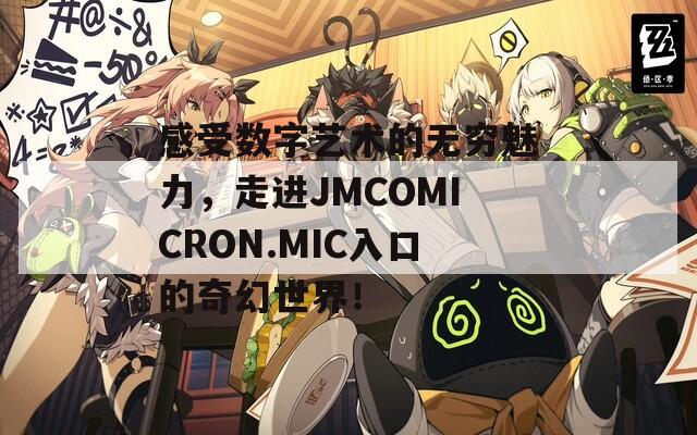 感受数字艺术的无穷魅力，走进JMCOMICRON.MIC入口的奇幻世界！