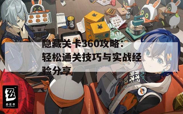 隐藏关卡360攻略：轻松通关技巧与实战经验分享