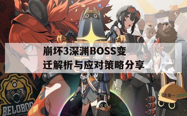 崩坏3深渊BOSS变迁解析与应对策略分享