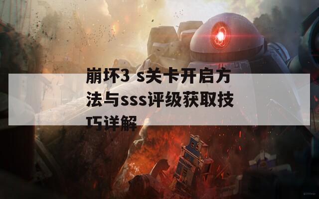 崩坏3 s关卡开启方法与sss评级获取技巧详解