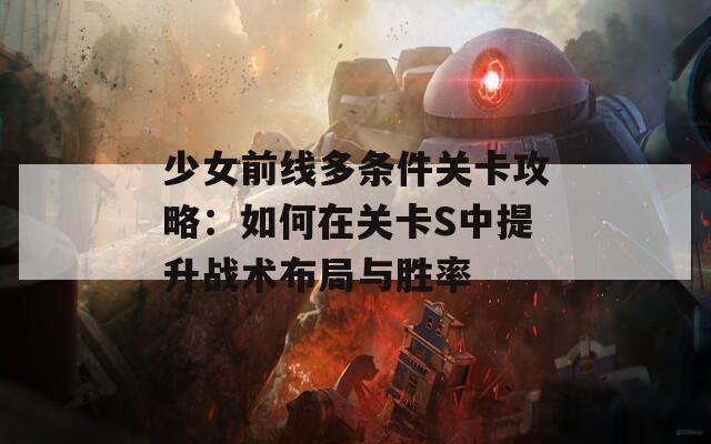 少女前线多条件关卡攻略：如何在关卡S中提升战术布局与胜率