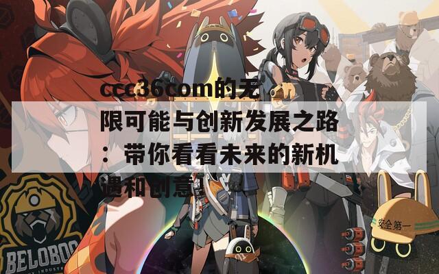 ccc36com的无限可能与创新发展之路：带你看看未来的新机遇和创意！