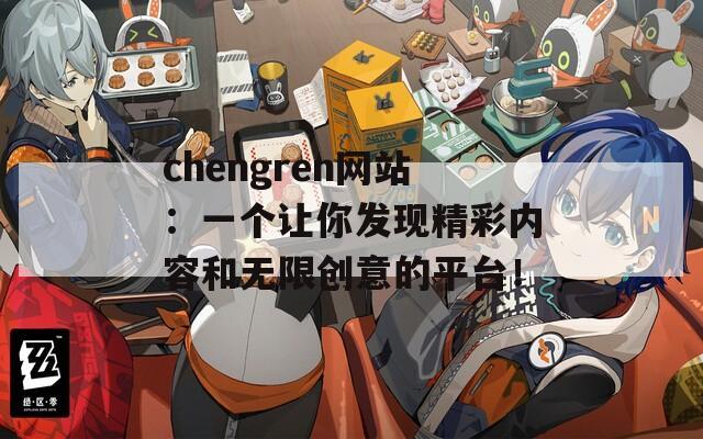 chengren网站：一个让你发现精彩内容和无限创意的平台！