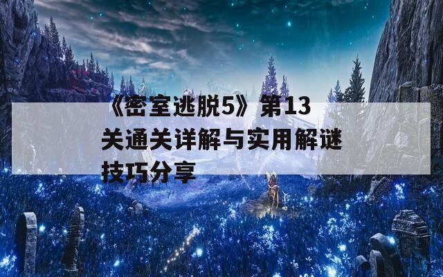 《密室逃脱5》第13关通关详解与实用解谜技巧分享