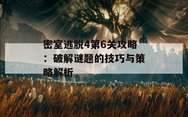 密室逃脱4第6关攻略：破解谜题的技巧与策略解析