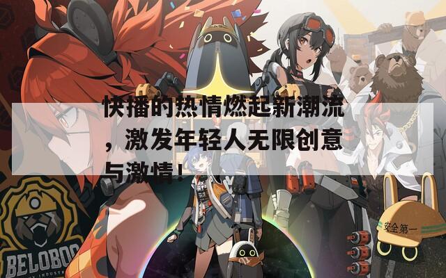 快播的热情燃起新潮流，激发年轻人无限创意与激情！