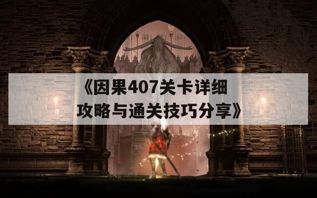 《因果407关卡详细攻略与通关技巧分享》