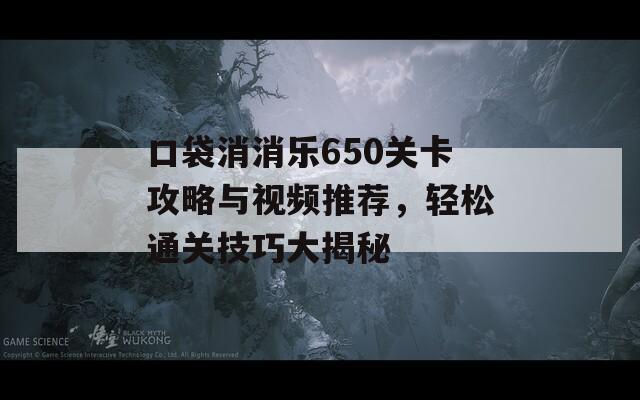 口袋消消乐650关卡攻略与视频推荐，轻松通关技巧大揭秘