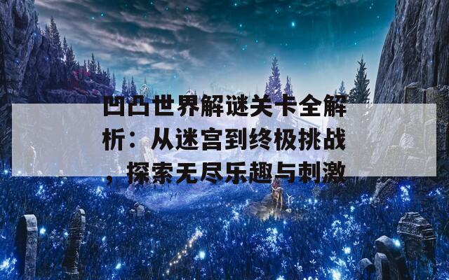 凹凸世界解谜关卡全解析：从迷宫到终极挑战，探索无尽乐趣与刺激